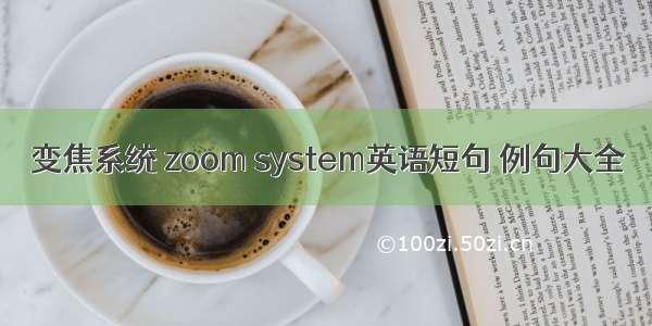 变焦系统 zoom system英语短句 例句大全