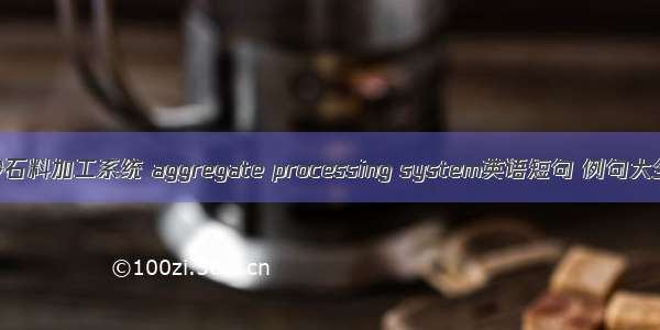 砂石料加工系统 aggregate processing system英语短句 例句大全