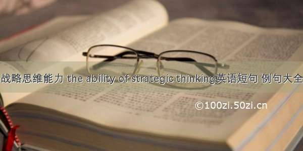 战略思维能力 the ability of strategic thinking英语短句 例句大全