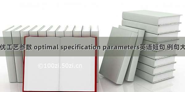 最优工艺参数 optimal specification parameters英语短句 例句大全