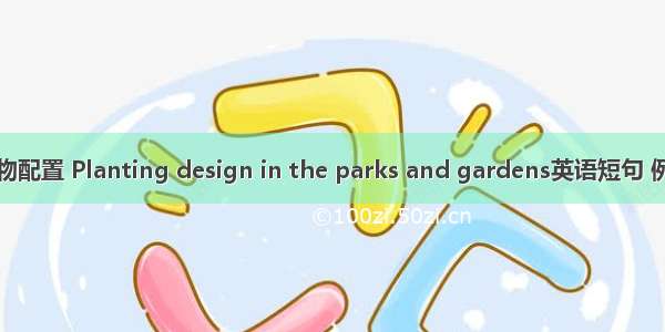 园林植物配置 Planting design in the parks and gardens英语短句 例句大全