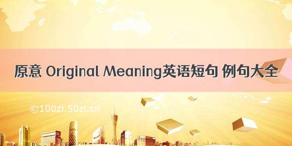 原意 Original Meaning英语短句 例句大全