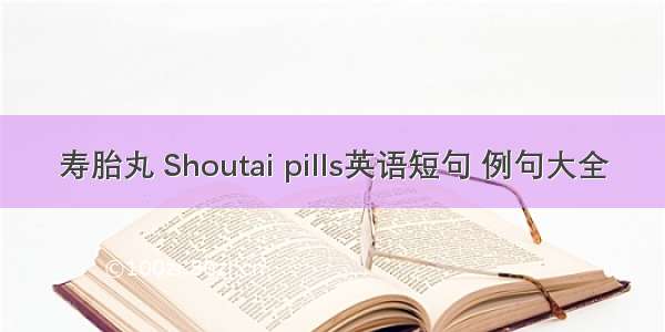 寿胎丸 Shoutai pills英语短句 例句大全