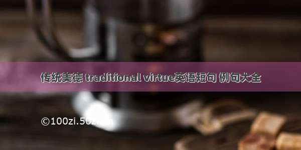 传统美德 traditional virtue英语短句 例句大全