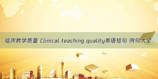 临床教学质量 Clinical teaching quality英语短句 例句大全