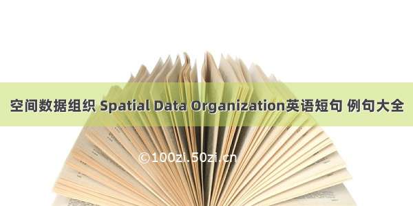 空间数据组织 Spatial Data Organization英语短句 例句大全
