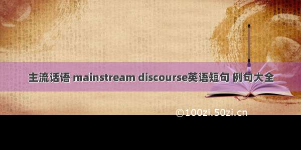 主流话语 mainstream discourse英语短句 例句大全