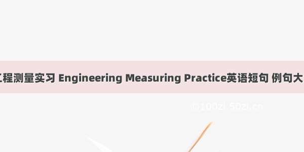 工程测量实习 Engineering Measuring Practice英语短句 例句大全