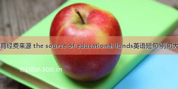 教育经费来源 the source of educational funds英语短句 例句大全