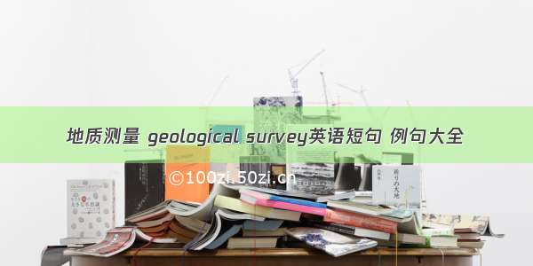 地质测量 geological survey英语短句 例句大全