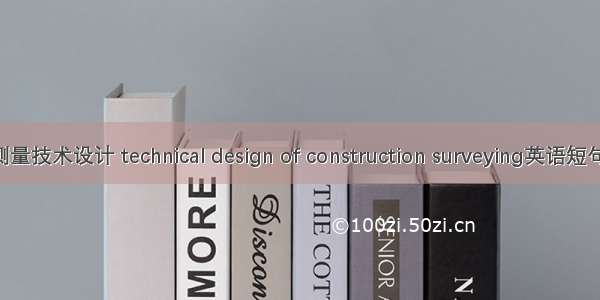 地质工程测量技术设计 technical design of construction surveying英语短句 例句大全