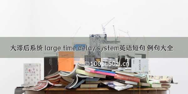 大滞后系统 large time delay system英语短句 例句大全