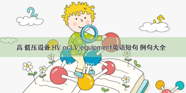 高 低压设备 HV or LV equipment英语短句 例句大全