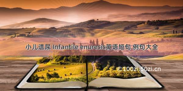 小儿遗尿 Infantile enuresis英语短句 例句大全