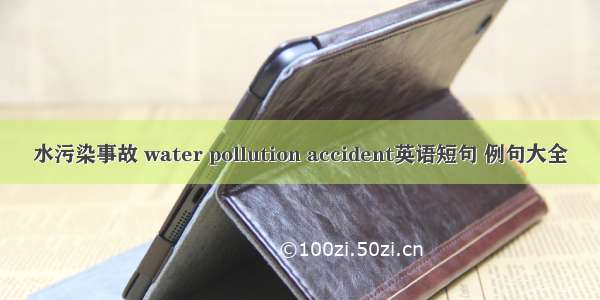 水污染事故 water pollution accident英语短句 例句大全