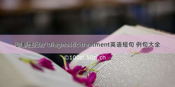 诊断性治疗 Diagnostic treatment英语短句 例句大全