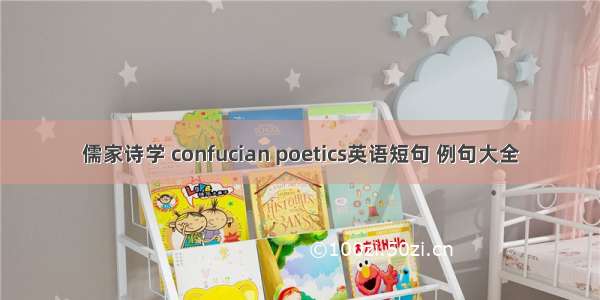 儒家诗学 confucian poetics英语短句 例句大全