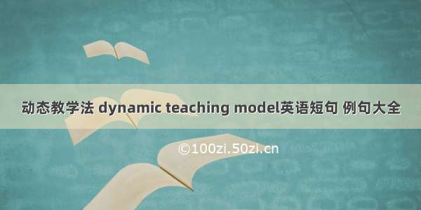 动态教学法 dynamic teaching model英语短句 例句大全