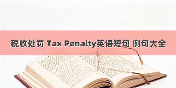 税收处罚 Tax Penalty英语短句 例句大全