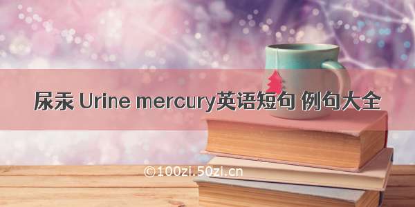 尿汞 Urine mercury英语短句 例句大全