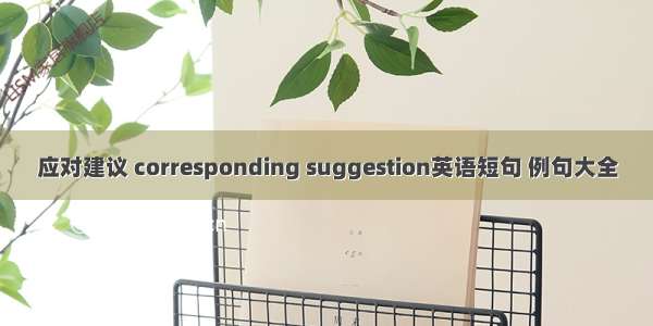 应对建议 corresponding suggestion英语短句 例句大全