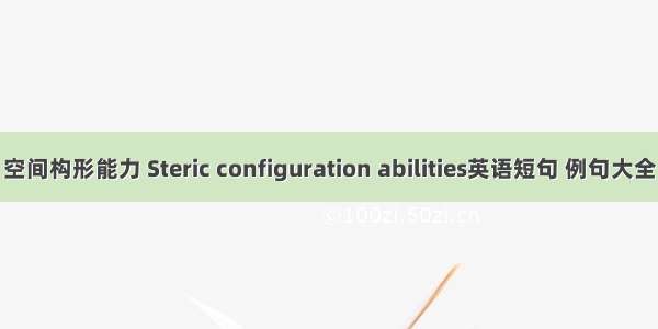 空间构形能力 Steric configuration abilities英语短句 例句大全