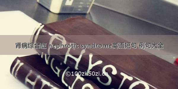 肾病综合症 nephrotic syndrome英语短句 例句大全