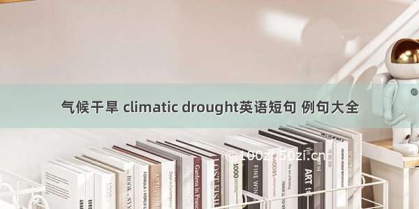 气候干旱 climatic drought英语短句 例句大全