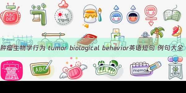 肿瘤生物学行为 tumor biological behavior英语短句 例句大全