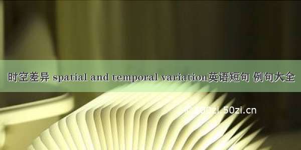 时空差异 spatial and temporal variation英语短句 例句大全