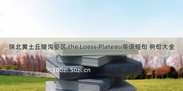 陕北黄土丘陵沟壑区 the Loess Plateau英语短句 例句大全