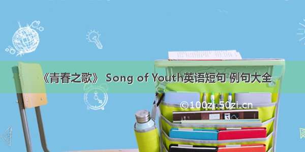 《青春之歌》 Song of Youth英语短句 例句大全