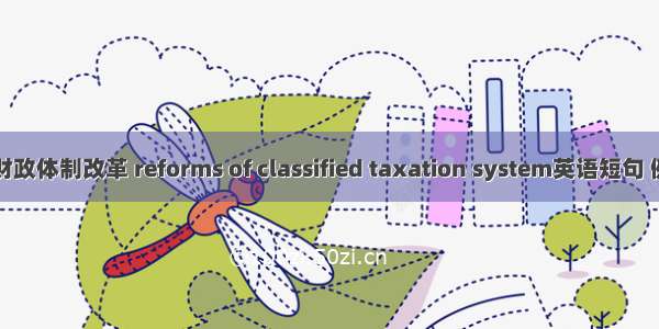 分税制财政体制改革 reforms of classified taxation system英语短句 例句大全