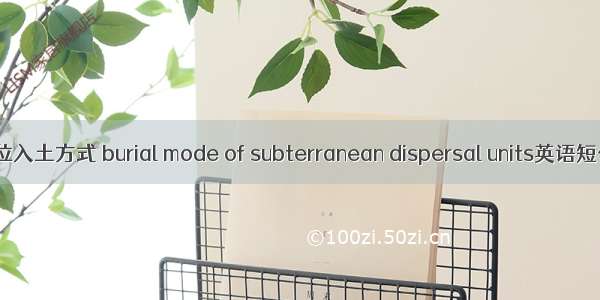 地下散布单位入土方式 burial mode of subterranean dispersal units英语短句 例句大全