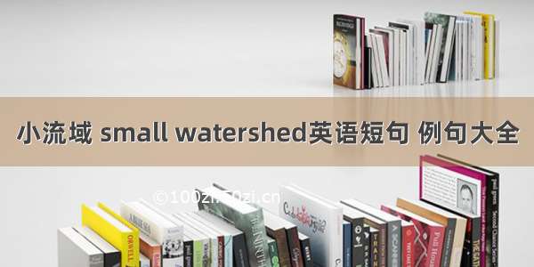 小流域 small watershed英语短句 例句大全