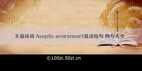 无菌环境 Aseptic environment英语短句 例句大全