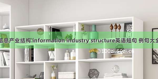信息产业结构 information industry structure英语短句 例句大全