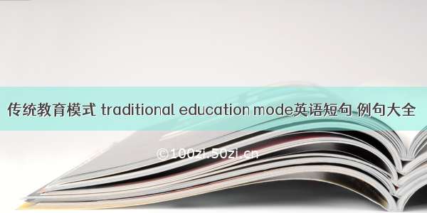 传统教育模式 traditional education mode英语短句 例句大全