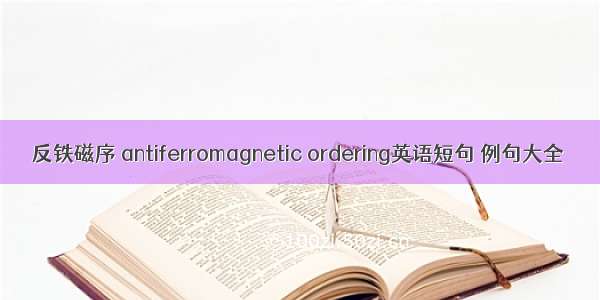 反铁磁序 antiferromagnetic ordering英语短句 例句大全