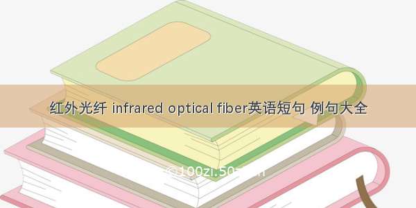 红外光纤 infrared optical fiber英语短句 例句大全