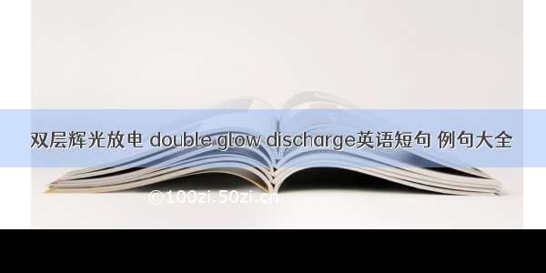 双层辉光放电 double glow discharge英语短句 例句大全