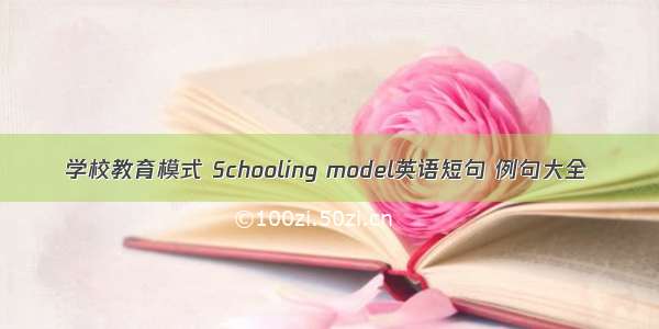 学校教育模式 Schooling model英语短句 例句大全