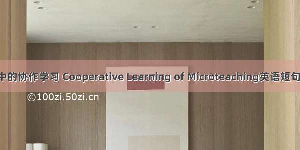 微格教学中的协作学习 Cooperative Learning of Microteaching英语短句 例句大全