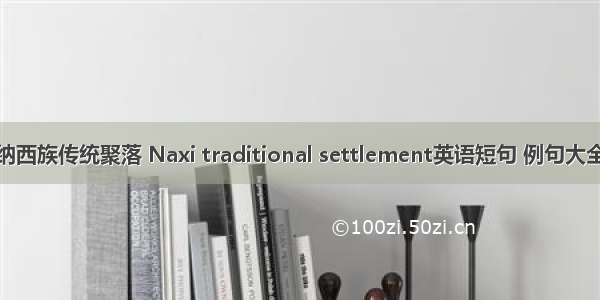 纳西族传统聚落 Naxi traditional settlement英语短句 例句大全