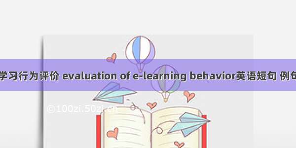 网络学习行为评价 evaluation of e-learning behavior英语短句 例句大全