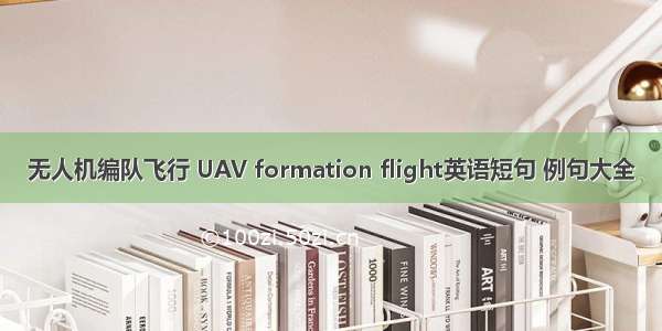 无人机编队飞行 UAV formation flight英语短句 例句大全