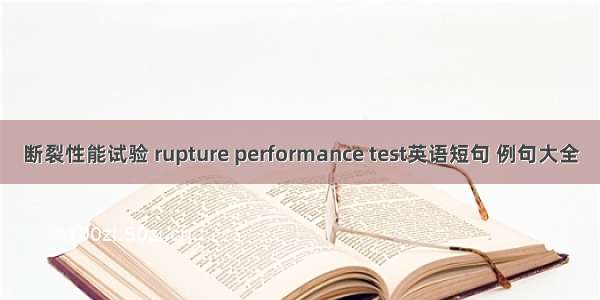 断裂性能试验 rupture performance test英语短句 例句大全