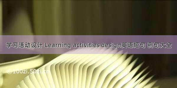 学习活动设计 Learning activities design英语短句 例句大全