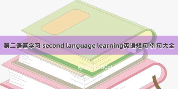 第二语言学习 second language learning英语短句 例句大全