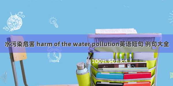 水污染危害 harm of the water pollution英语短句 例句大全